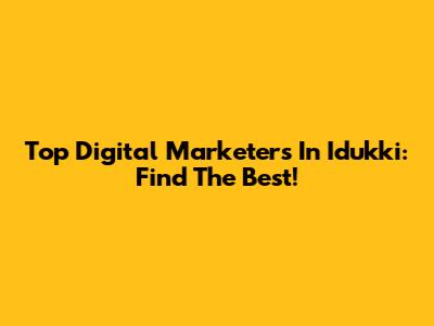 Top Digital Marketers In Idukki: Find The Best!