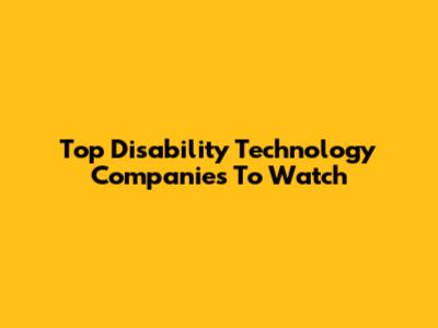 Top Disability Technology Companies To Watch