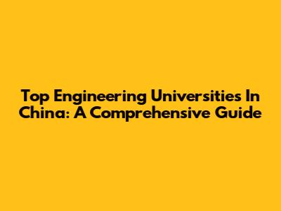 Top Engineering Universities In China: A Comprehensive Guide