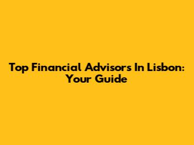 Top Financial Advisors In Lisbon: Your Guide