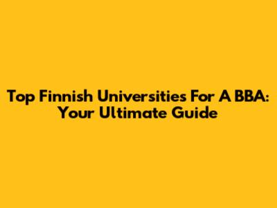 Top Finnish Universities For A BBA: Your Ultimate Guide