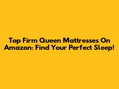 Top Firm Queen Mattresses On Amazon: Find Your Perfect Sleep!