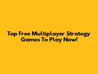 Top Free Multiplayer Strategy Games To Play Now!