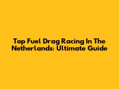 Top Fuel Drag Racing In The Netherlands: Ultimate Guide