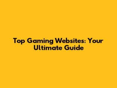 Top Gaming Websites: Your Ultimate Guide