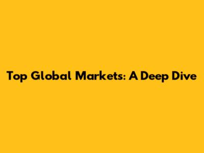 Top Global Markets: A Deep Dive