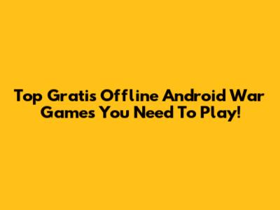 Top Gratis Offline Android War Games You Need To Play!