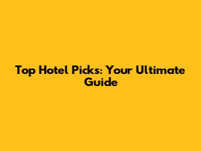 Top Hotel Picks: Your Ultimate Guide