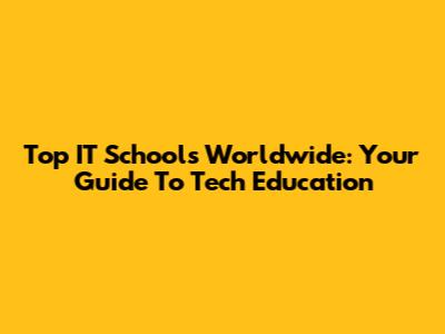 Top IT Schools Worldwide: Your Guide To Tech Education