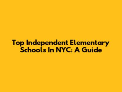 Top Independent Elementary Schools In NYC: A Guide