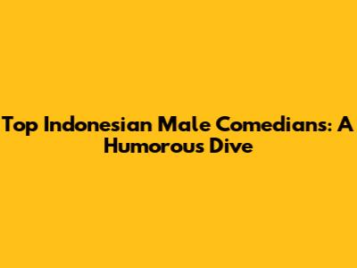 Top Indonesian Male Comedians: A Humorous Dive
