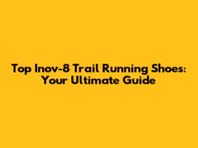 Top Inov-8 Trail Running Shoes: Your Ultimate Guide