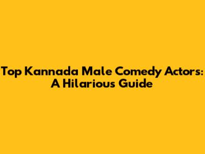 Top Kannada Male Comedy Actors: A Hilarious Guide