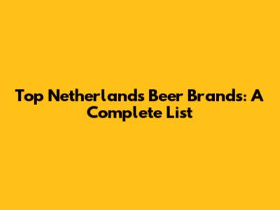 Top Netherlands Beer Brands: A Complete List