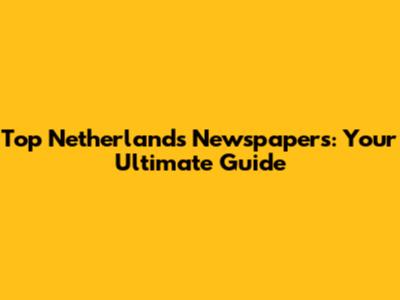 Top Netherlands Newspapers: Your Ultimate Guide
