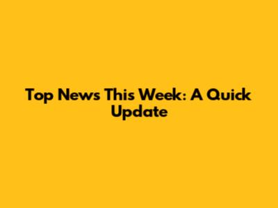 Top News This Week: A Quick Update