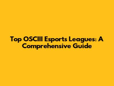 Top OSCIII Esports Leagues: A Comprehensive Guide