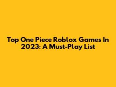 Top One Piece Roblox Games In 2023: A Must-Play List