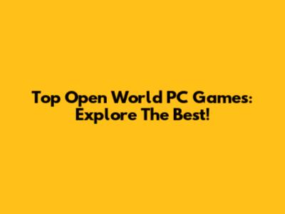 Top Open World PC Games: Explore The Best!