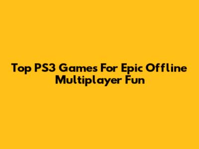 Top PS3 Games For Epic Offline Multiplayer Fun