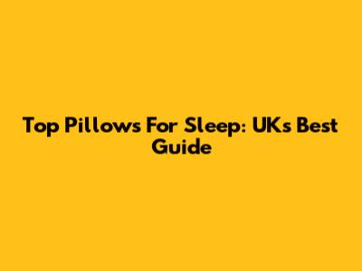 Top Pillows For Sleep: UK's Best Guide