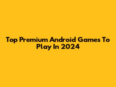 Top Premium Android Games To Play In 2024