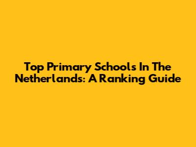 Top Primary Schools In The Netherlands: A Ranking Guide