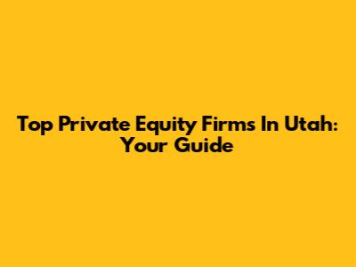 Top Private Equity Firms In Utah: Your Guide