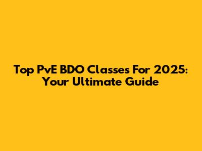 Top PvE BDO Classes For 2025: Your Ultimate Guide