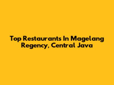 Top Restaurants In Magelang Regency, Central Java