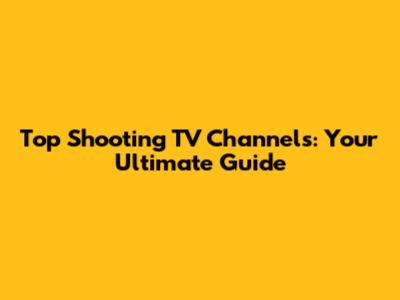 Top Shooting TV Channels: Your Ultimate Guide