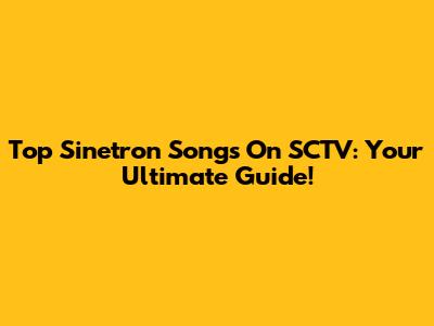 Top Sinetron Songs On SCTV: Your Ultimate Guide!