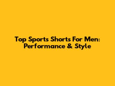 Top Sports Shorts For Men: Performance & Style