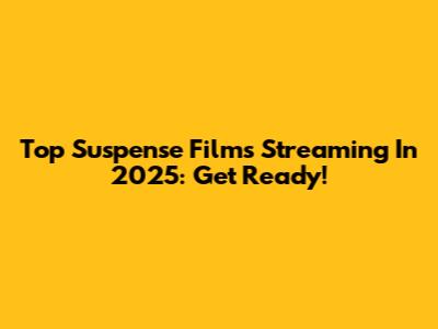 Top Suspense Films Streaming In 2025: Get Ready!