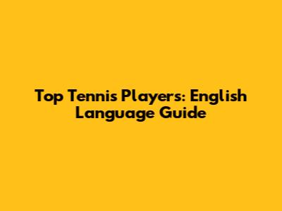 Top Tennis Players: English Language Guide