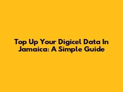 Top Up Your Digicel Data In Jamaica: A Simple Guide