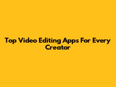 Top Video Editing Apps For Every Creator