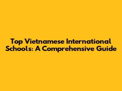 Top Vietnamese International Schools: A Comprehensive Guide