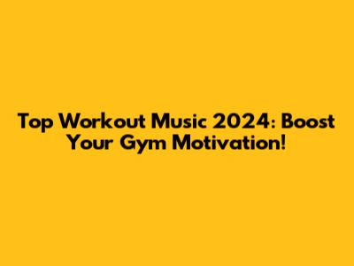 Top Workout Music 2024: Boost Your Gym Motivation!