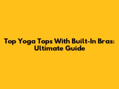 Top Yoga Tops With Built-In Bras: Ultimate Guide