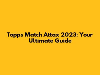Topps Match Attax 2023: Your Ultimate Guide