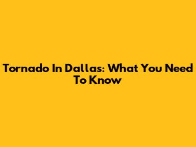 Tornado In Dallas: What You Need To Know