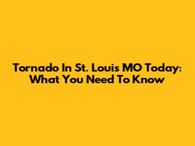 Tornado In St. Louis MO Today: What You Need To Know
