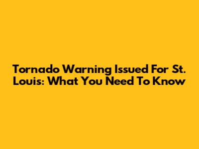 Tornado Warning Issued For St. Louis: What You Need To Know