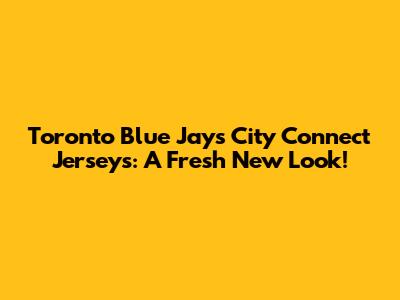 Toronto Blue Jays City Connect Jerseys: A Fresh New Look!