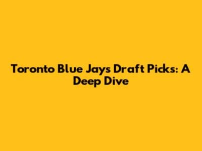 Toronto Blue Jays Draft Picks: A Deep Dive