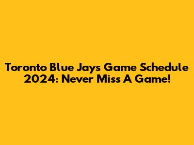 Toronto Blue Jays Game Schedule 2024: Never Miss A Game!