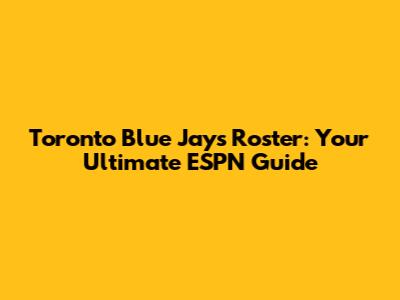 Toronto Blue Jays Roster: Your Ultimate ESPN Guide
