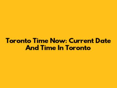 Toronto Time Now: Current Date And Time In Toronto
