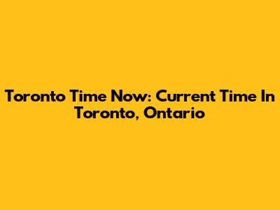 Toronto Time Now: Current Time In Toronto, Ontario
